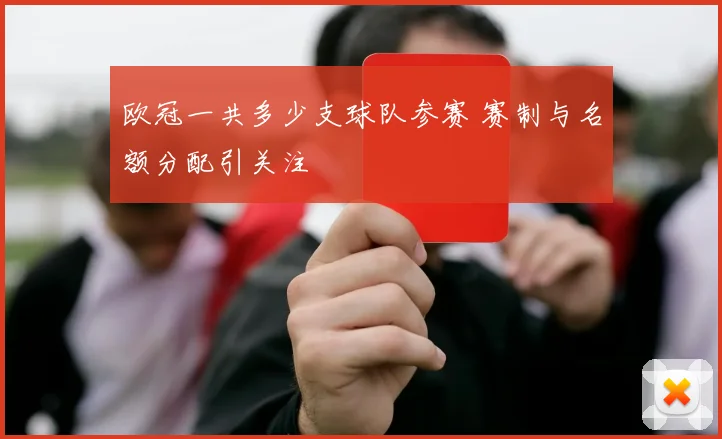 欧冠一共多少支球队参赛 赛制与名额分配引关注