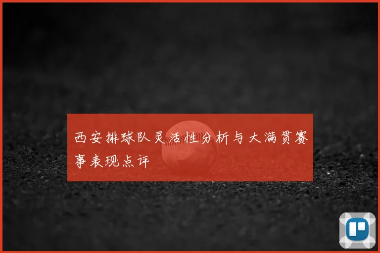 西安排球队灵活性分析与大满贯赛事表现点评