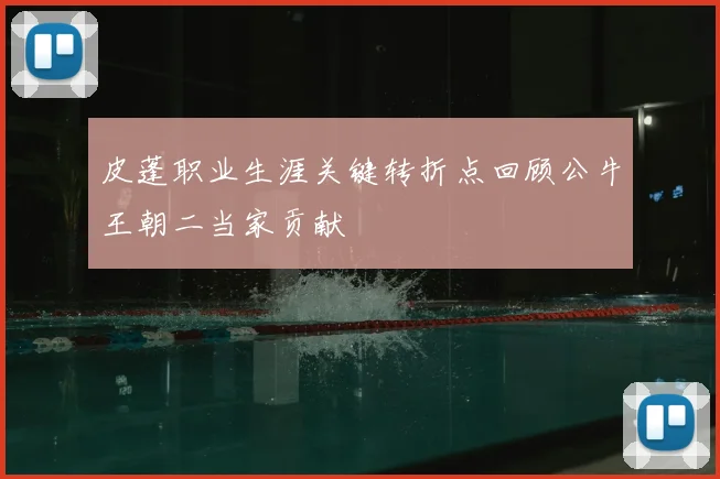皮蓬职业生涯关键转折点回顾公牛王朝二当家贡献