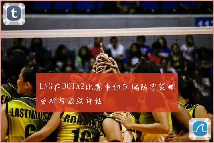 LNG在DOTA2比赛中的区域防守策略分析与成效评估