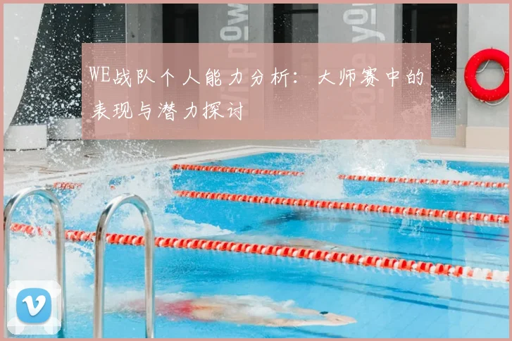 WE战队个人能力分析:大师赛中的表现与潜力探讨