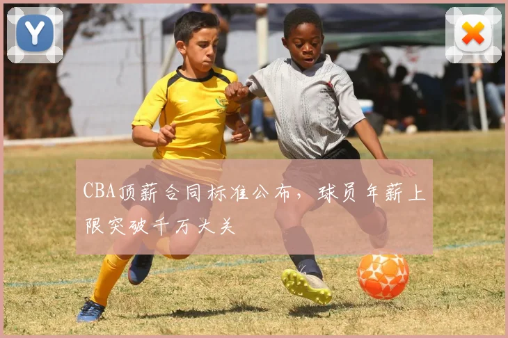 CBA顶薪合同标准公布，球员年薪上限突破千万大关