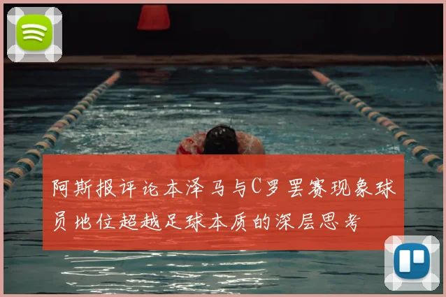 阿斯报评论本泽马与C罗罢赛现象球员地位超越足球本质的深层思考