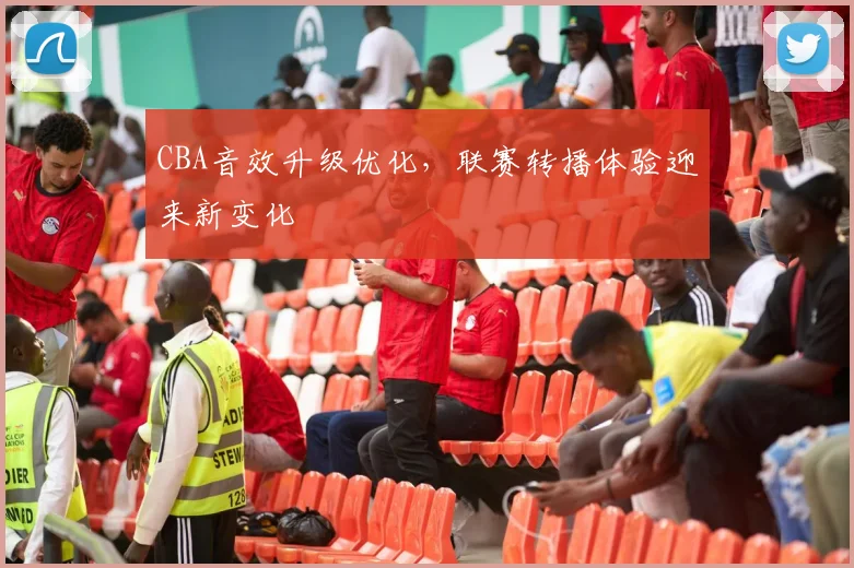 CBA音效升级优化，联赛转播体验迎来新变化