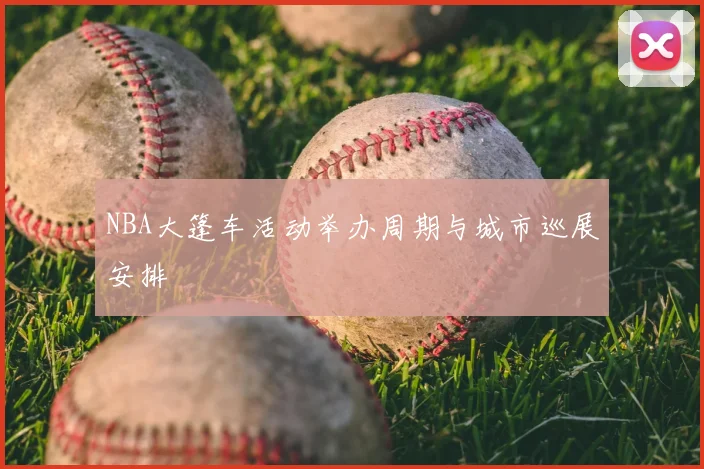NBA大篷车活动举办周期与城市巡展安排