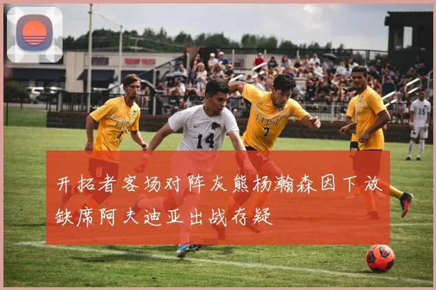 开拓者客场对阵灰熊杨瀚森因下放缺席阿夫迪亚出战存疑