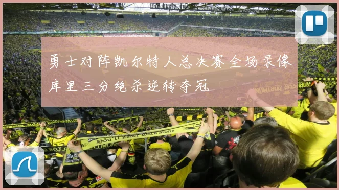 勇士对阵凯尔特人总决赛全场录像库里三分绝杀逆转夺冠