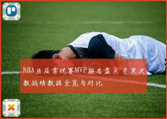 NBA历届常规赛MVP排名盘点 夺奖次数战绩数据全览与对比