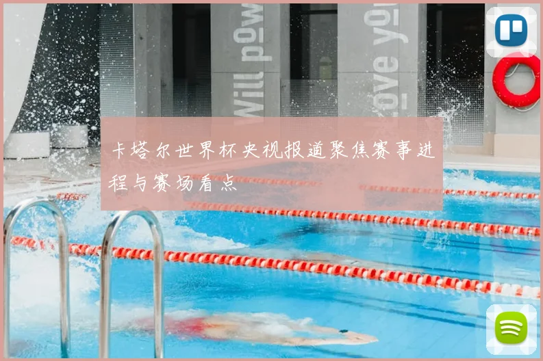 卡塔尔世界杯央视报道聚焦赛事进程与赛场看点