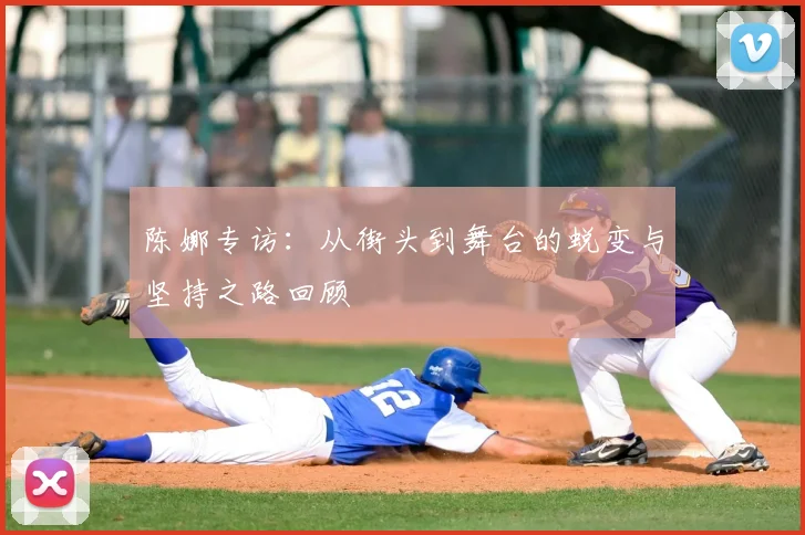 陈娜专访：从街头到舞台的蜕变与坚持之路回顾