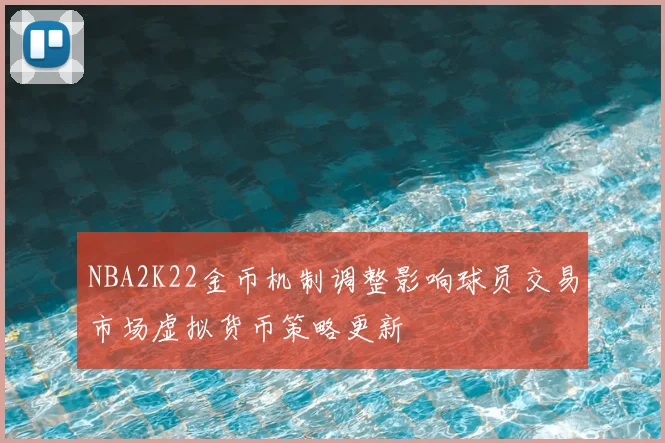 NBA2K22金币机制调整影响球员交易市场虚拟货币策略更新