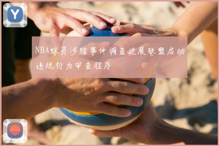 NBA球员涉赌事件调查进展联盟启动违规行为审查程序