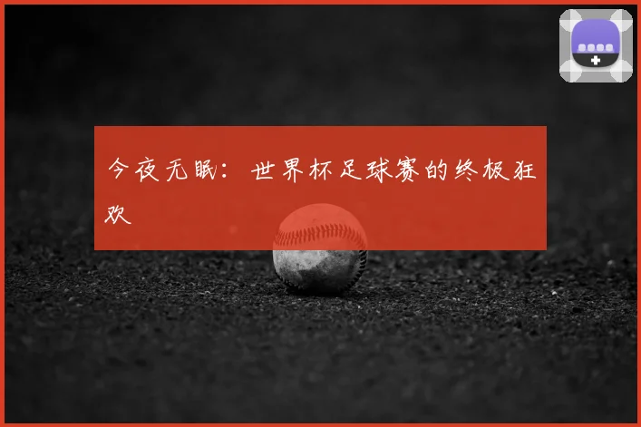 今夜无眠：世界杯足球赛的终极狂欢